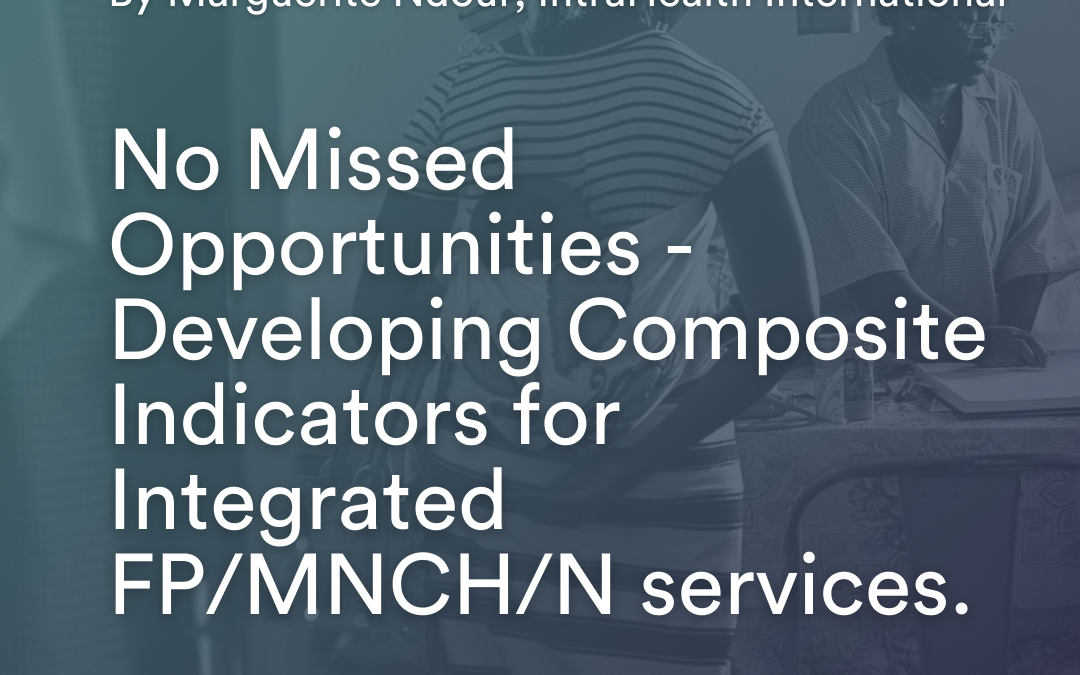 No Missed Opportunities – Developing Composite Indicators for Integrated FP/MNCH/N services.