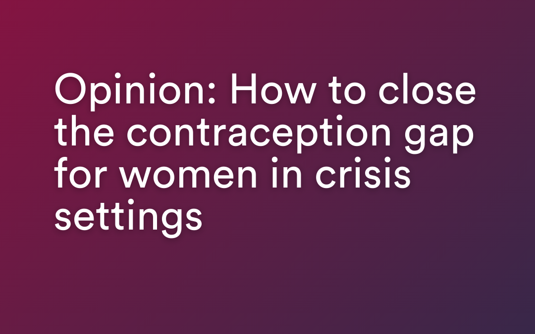 Opinion: How to close the contraception gap for women in crisis settings
